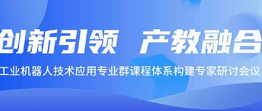 创新引领 · 产教融合 | 工业机器人技术应用专业群课程体系构建专家研讨会议